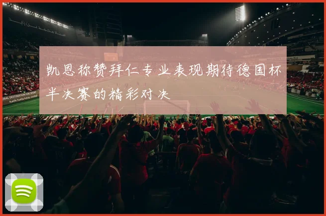 凯恩称赞拜仁专业表现期待德国杯半决赛的精彩对决