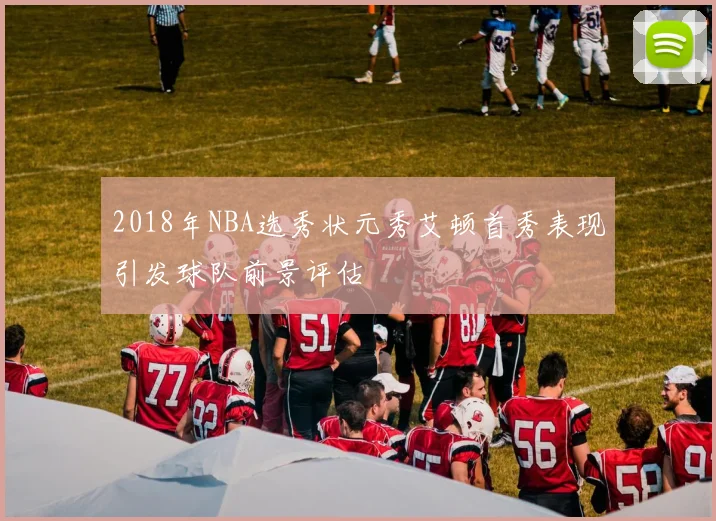 2018年NBA选秀状元秀艾顿首秀表现引发球队前景评估