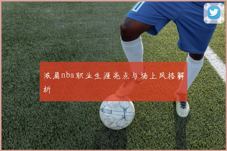 浓眉nba职业生涯亮点与场上风格解析