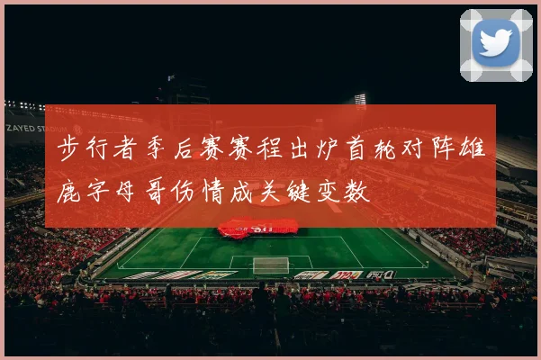 步行者季后赛赛程出炉首轮对阵雄鹿字母哥伤情成关键变数