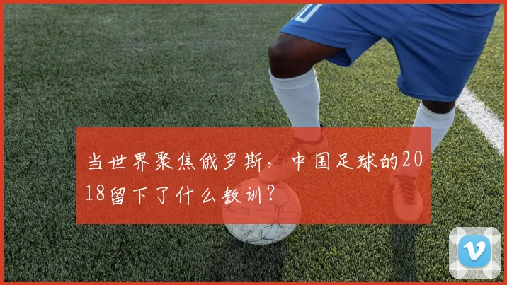 当世界聚焦俄罗斯，中国足球的2018留下了什么教训？