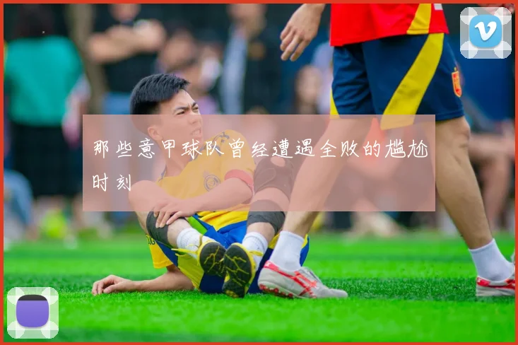 那些意甲球队曾经遭遇全败的尴尬时刻