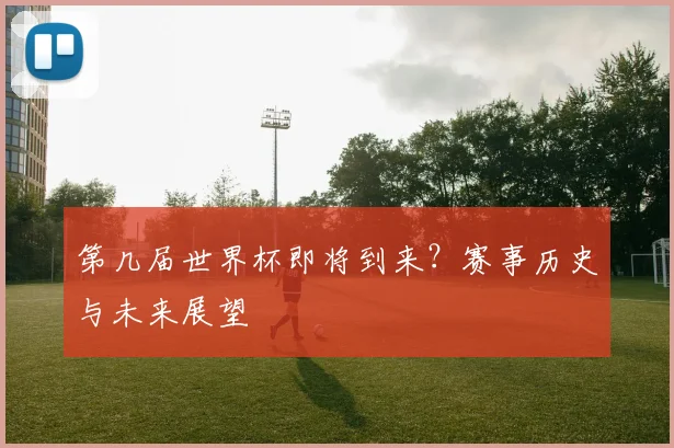 第几届世界杯即将到来？赛事历史与未来展望