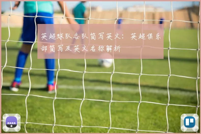 英超球队各队简写英文：英超俱乐部简写及英文名称解析