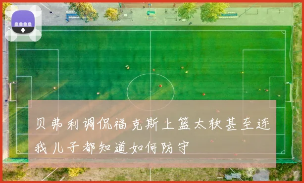 贝弗利调侃福克斯上篮太软甚至连我儿子都知道如何防守