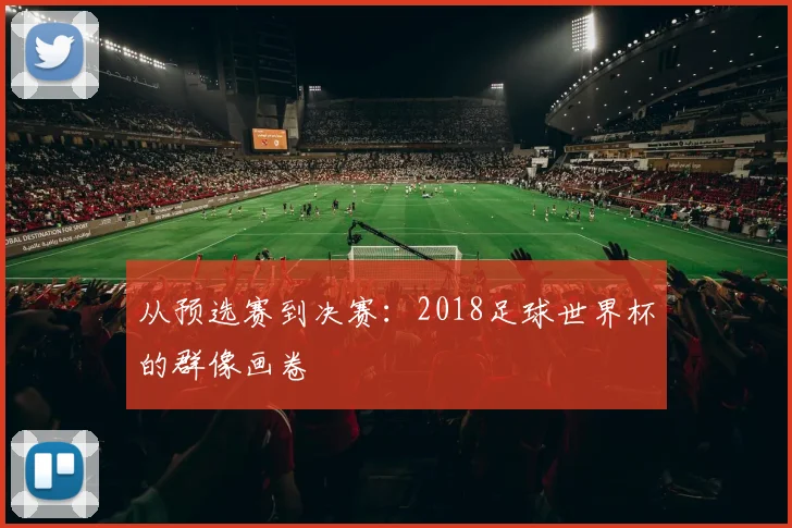 从预选赛到决赛：2018足球世界杯的群像画卷